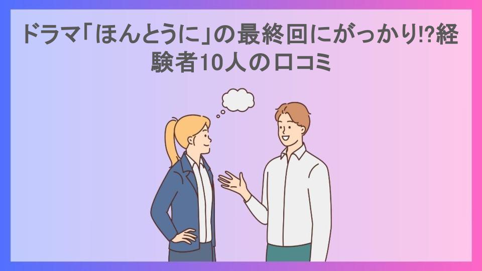 ドラマ「ほんとうに」の最終回にがっかり!?経験者10人の口コミ